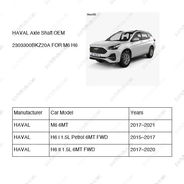 2303300BKZ20A|2303300BKZ20A | Axle Shaft | HAVAL parts | | | M6 6MT | H6 I 1.5L Petrol 6MT FWD | H6 II 1.5L 6MT FWD | PartsFinds
